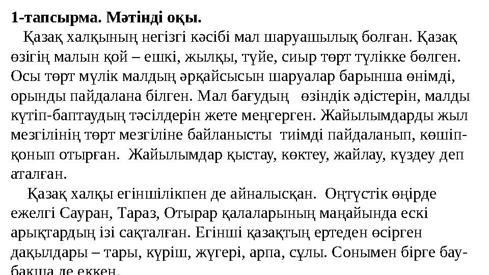 1-тапсырма. Мәтінді оқы. Қазақ халқының негізгі кәсібі мал шаруашылық болған. Қазақ өзігің малын қой – ешкі, жылқы, түйе, с