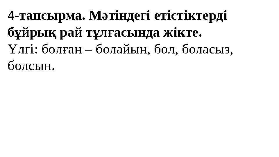 4-тапсырма. Мәтіндегі етістіктерді бұйрық рай тұлғасында жікте. Үлгі: болған – болайын, бол, боласыз, болсын.