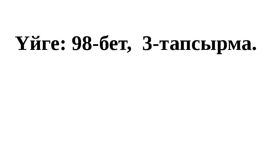 Үйге: 98-бет, 3-тапсырма.
