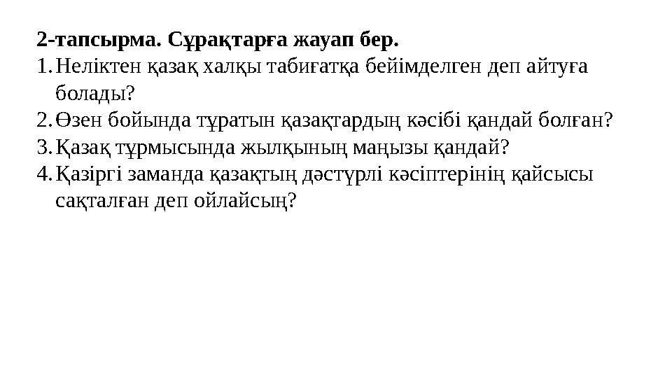 2-тапсырма. Сұрақтарға жауап бер. 1.Неліктен қазақ халқы табиғатқа бейімделген деп айтуға болады? 2.Өзен бойында тұратын қазақт