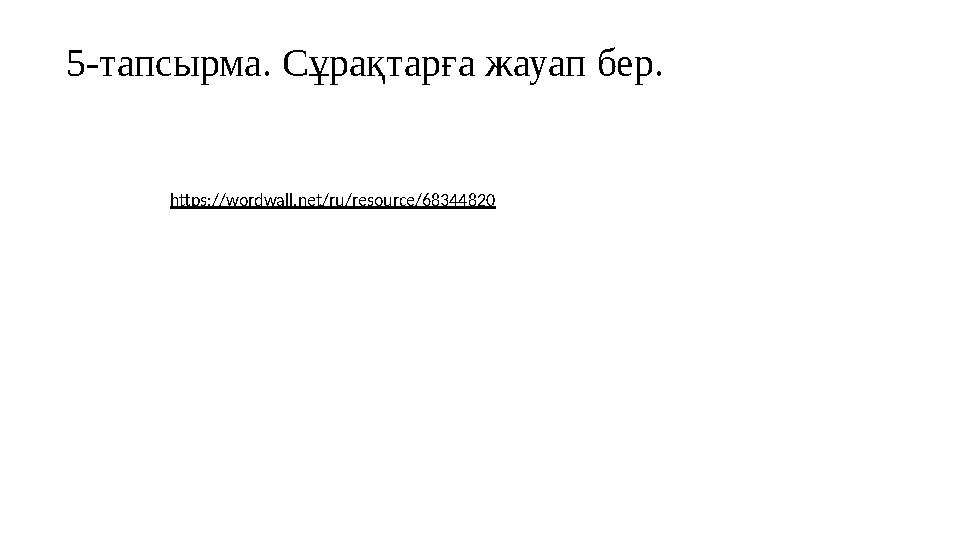 https://wordwall.net/ru/resource/68344820 5-тапсырма. Сұрақтарға жауап бер.