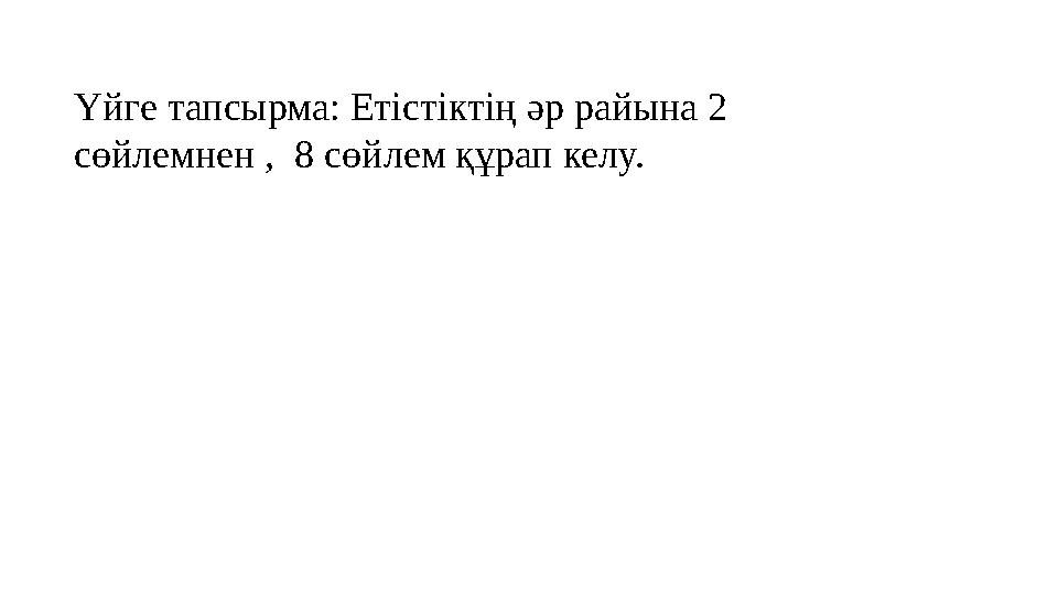 Үйге тапсырма: Етістіктің әр райына 2 сөйлемнен , 8 сөйлем құрап келу.
