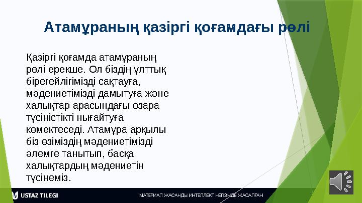 Атамұраның қазіргі қоғамдағы рөлі Қазіргі қоғамда атамұраның рөлі ерекше. Ол біздің ұлттық бірегейлігімізді са