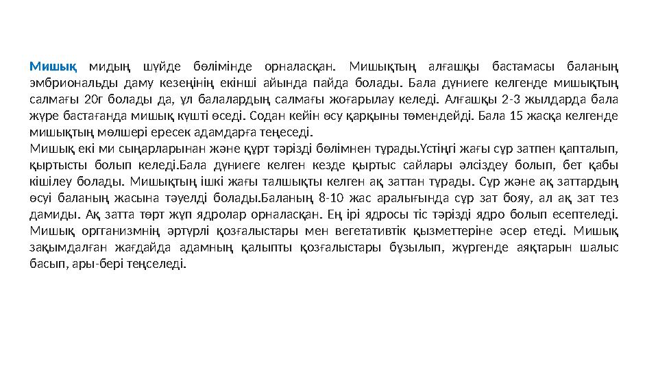 Мишық мидың шүйде бөлімінде орналасқан. Мишықтың алғашқы бастамасы баланың эмбриональды даму кезеңінің екінші айында пайда бола