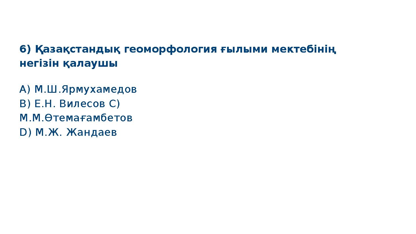 6) Қазақстандық геоморфология ғылыми мектебінің негізін қалаушы A) М.Ш.Ярмухамедов B) Е.Н. Вилесов C) М.М.Өтемағамбетов D) М