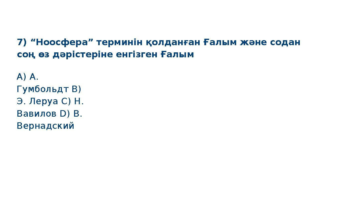 7) “Ноосфера” терминін қолданған Ғалым және содан соң өз дәрістеріне енгізген Ғалым S M A R T A) А. Гумбольдт B) Э. Леруа C)
