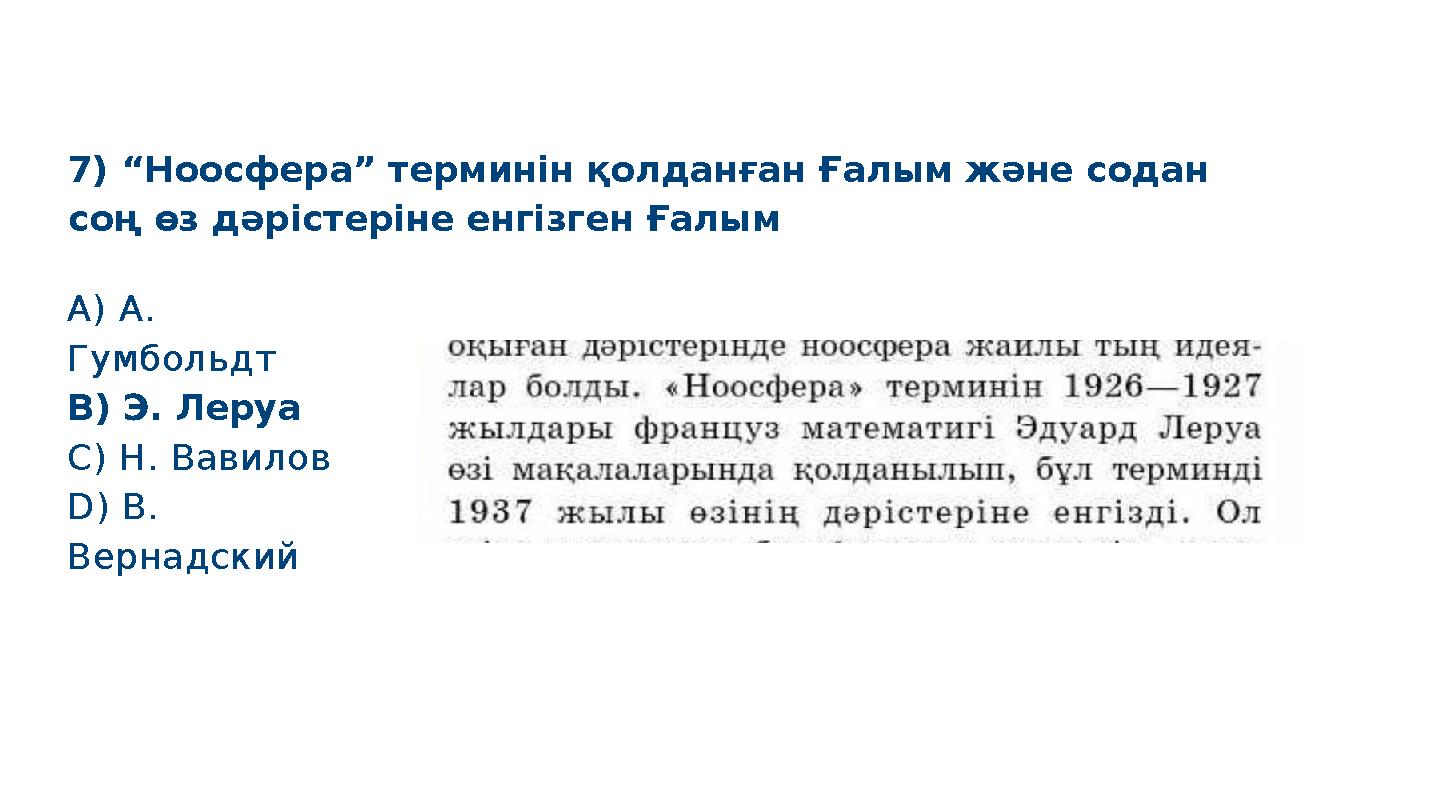 7) “Ноосфера” терминін қолданған Ғалым және содан соң өз дәрістеріне енгізген Ғалым S M A R T A) А. Гумбольдт B) Э. Леруа C) Н