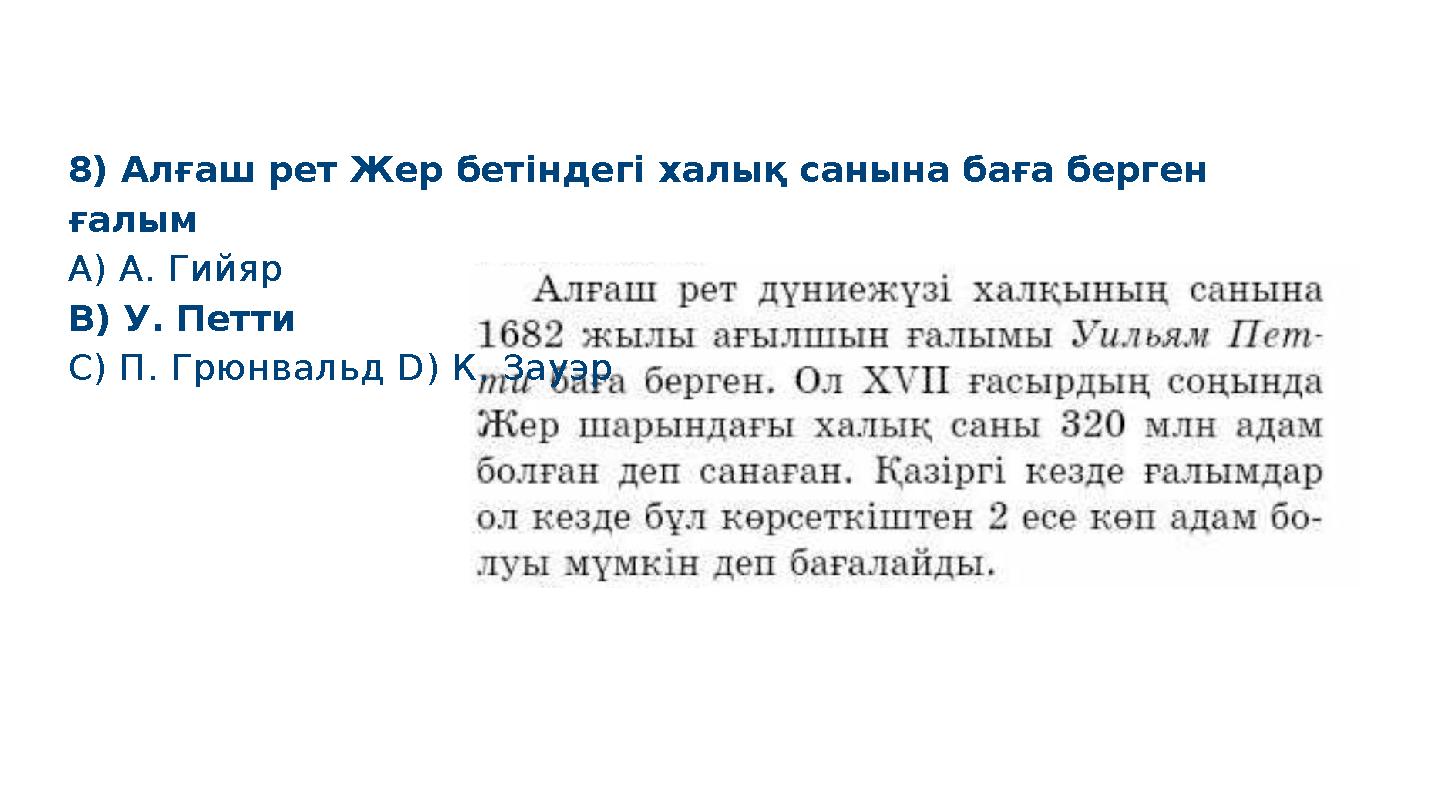 8) Алғаш рет Жер бетіндегі халық санына баға берген ғалым A) А. Гийяр B) У. Петти C) П. Грюнвальд D) К. Зауэр S M A R T
