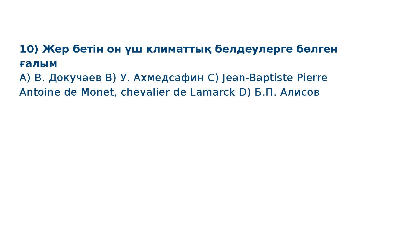 10) Жер бетін он үш климаттық белдеулерге бөлген ғалым A) В. Докучаев B) У. Ахмедсафин C) Jean-Baptiste Pierre Antoine de Mone