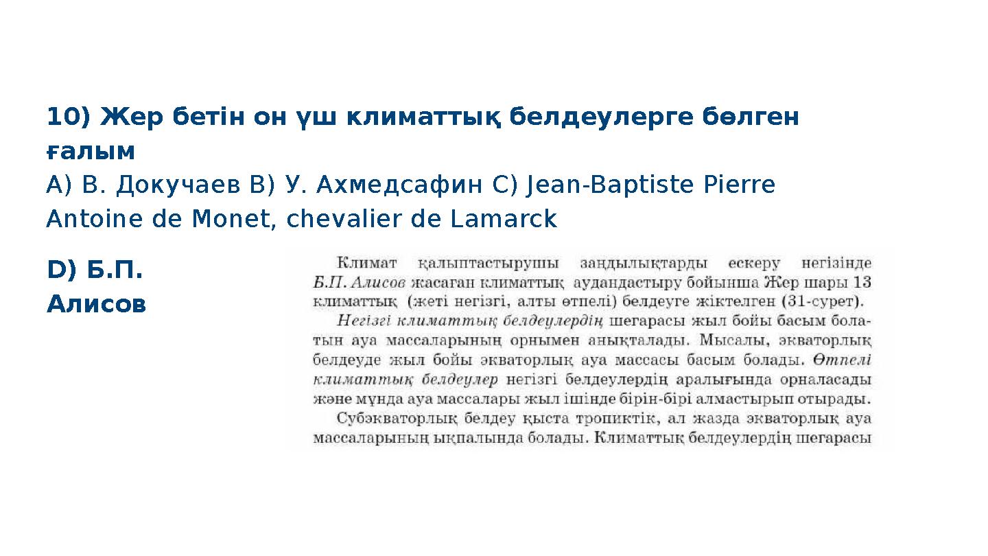 D) Б.П. Алисов 10) Жер бетін он үш климаттық белдеулерге бөлген ғалым A) В. Докучаев B) У. Ахмедсафин C) Jean-Baptiste Pierre