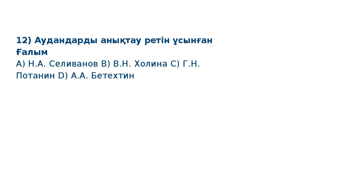 12) Аудандарды анықтау ретін ұсынған Ғалым A) Н.А. Селиванов B) В.Н. Холина C) Г.Н. Потанин D) А.А. Бетехтин S M A R T