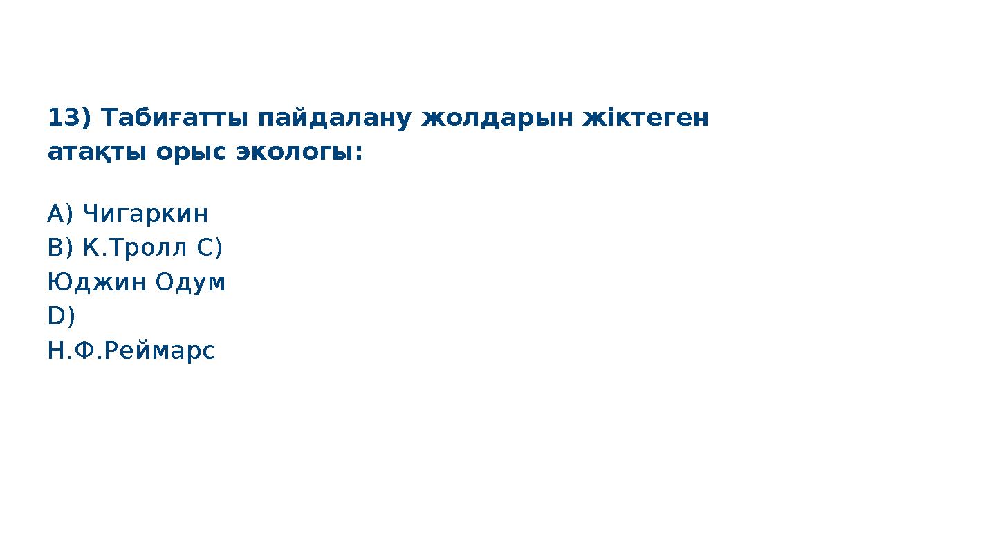 13) Табиғатты пайдалану жолдарын жіктеген атақты орыс экологы: S M A R T А) Чигаркин B) К.Тролл C) Юджин Одум D) Н.Ф.Реймар