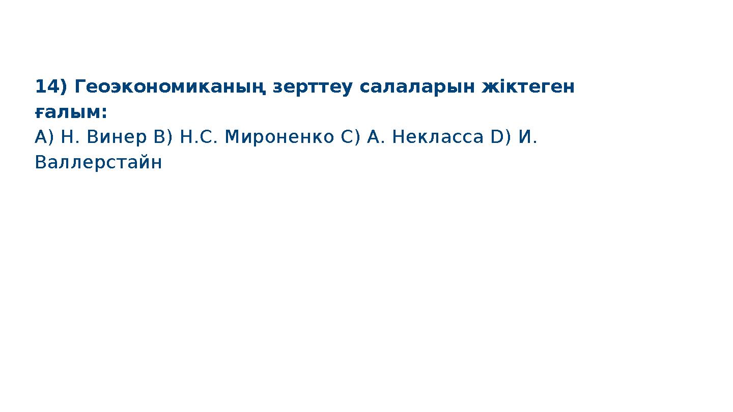 14) Геоэкономиканың зерттеу салаларын жіктеген ғалым: A) Н. Винер B) Н.С. Мироненко C) А. Некласса D) И. Валлерстайн S M A R