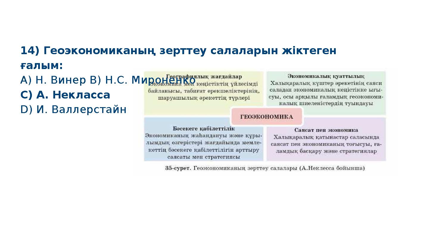 14) Геоэкономиканың зерттеу салаларын жіктеген ғалым: A) Н. Винер B) Н.С. Мироненко C) А. Некласса D) И. Валлерстайн S M A R