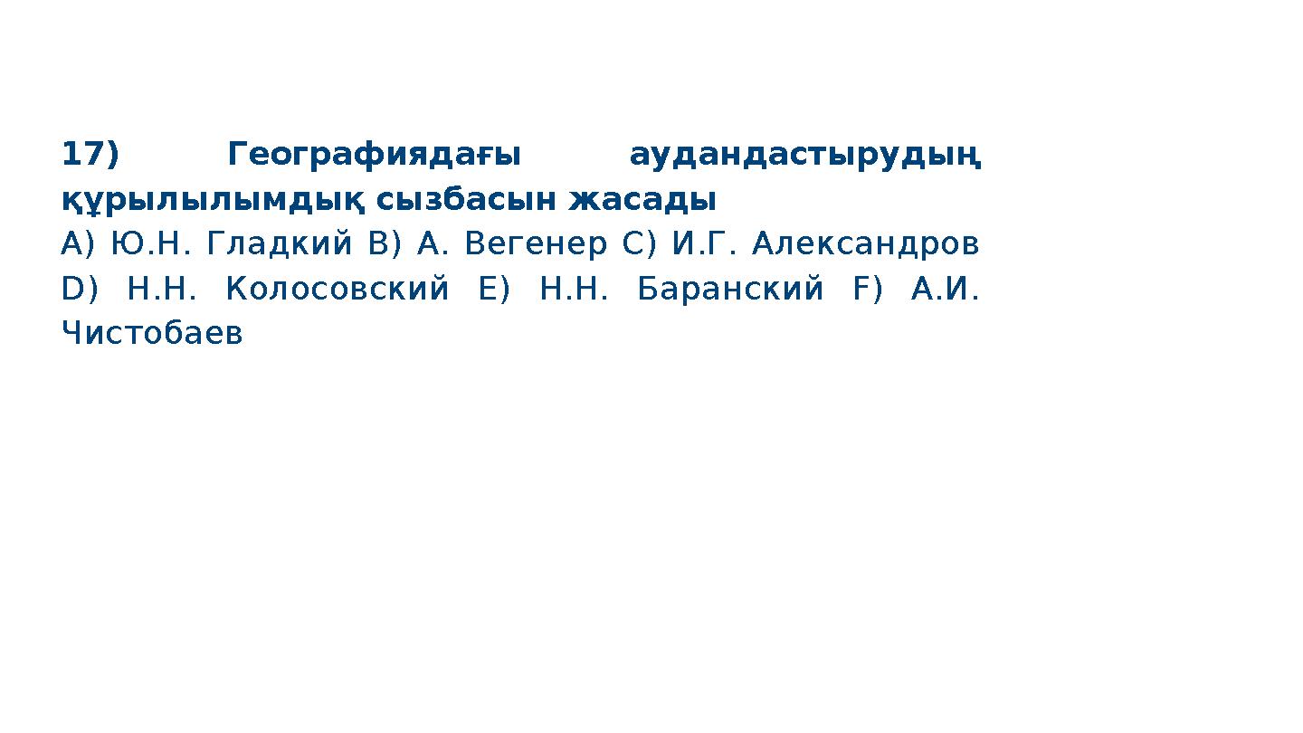 17) Географиядағы аудандастырудың құрылылымдық сызбасын жасады A) Ю.Н. Гладкий B) А. Вегенер C) И.Г. Александров D) Н.Н. Колос