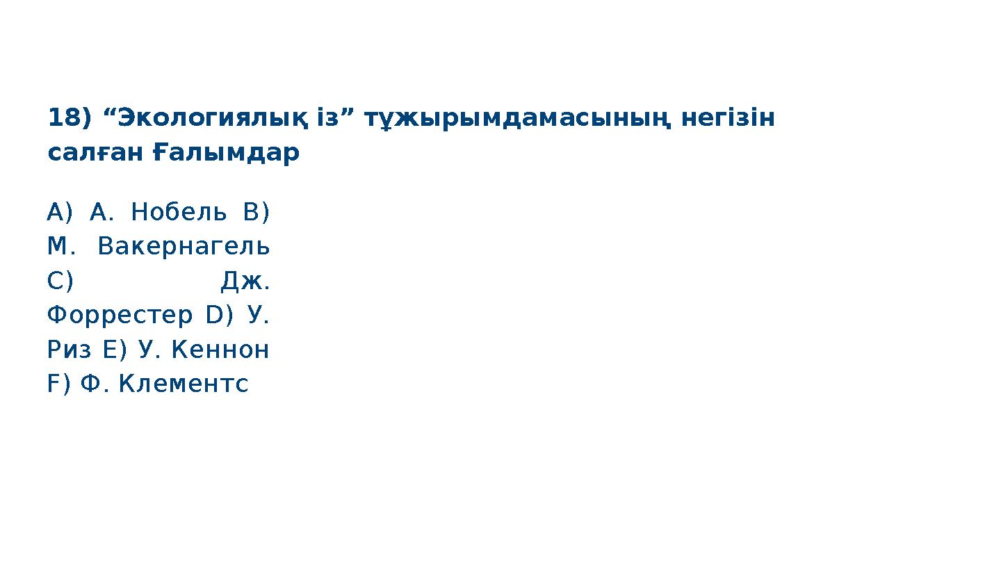 18) “Экологиялық із” тұжырымдамасының негізін салған Ғалымдар S M A R T A) А. Нобель B) M. Вакернагель C) Дж. Форрестер D) У