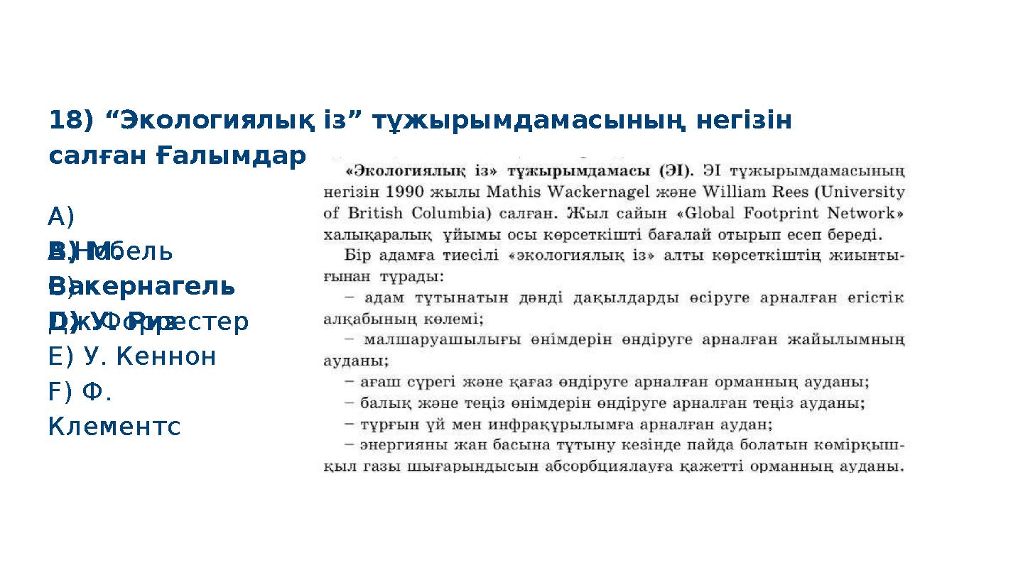 B) M. Вакернагель D) У. Риз E) У. Кеннон F) Ф. Клементс 18) “Экологиялық із” тұжырымдамасының негізін салған Ғалымдар S M