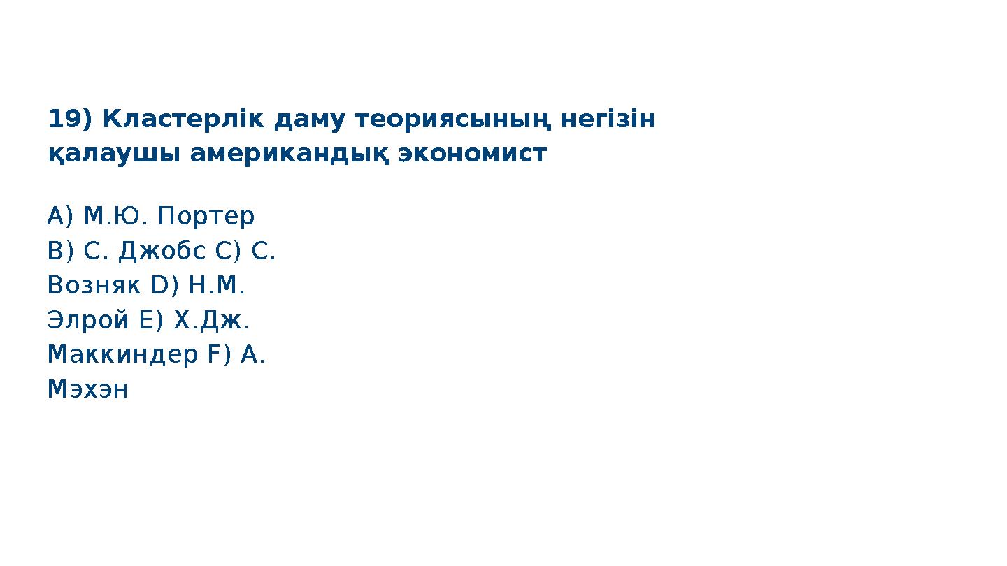 19) Кластерлік даму теориясының негізін қалаушы американдық экономист S M A R T A) М.Ю. Портер B) С. Джобс C) С. Возняк D) Н.