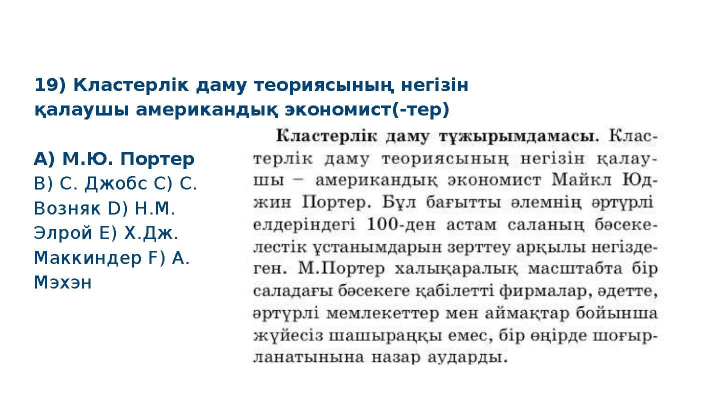 19) Кластерлік даму теориясының негізін қалаушы американдық экономист(-тер) A) М.Ю. Портер B) С. Джобс C) С. Возняк D) Н.М. Э