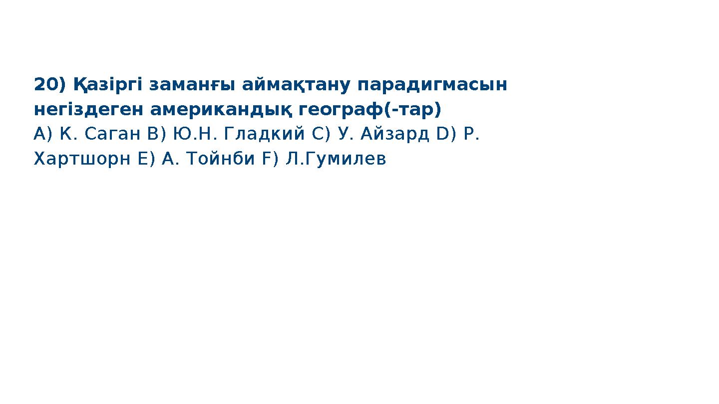 20) Қазіргі заманғы аймақтану парадигмасын негіздеген американдық географ(-тар) A) К. Саган B) Ю.Н. Гладкий C) У. Айзард D) Р.