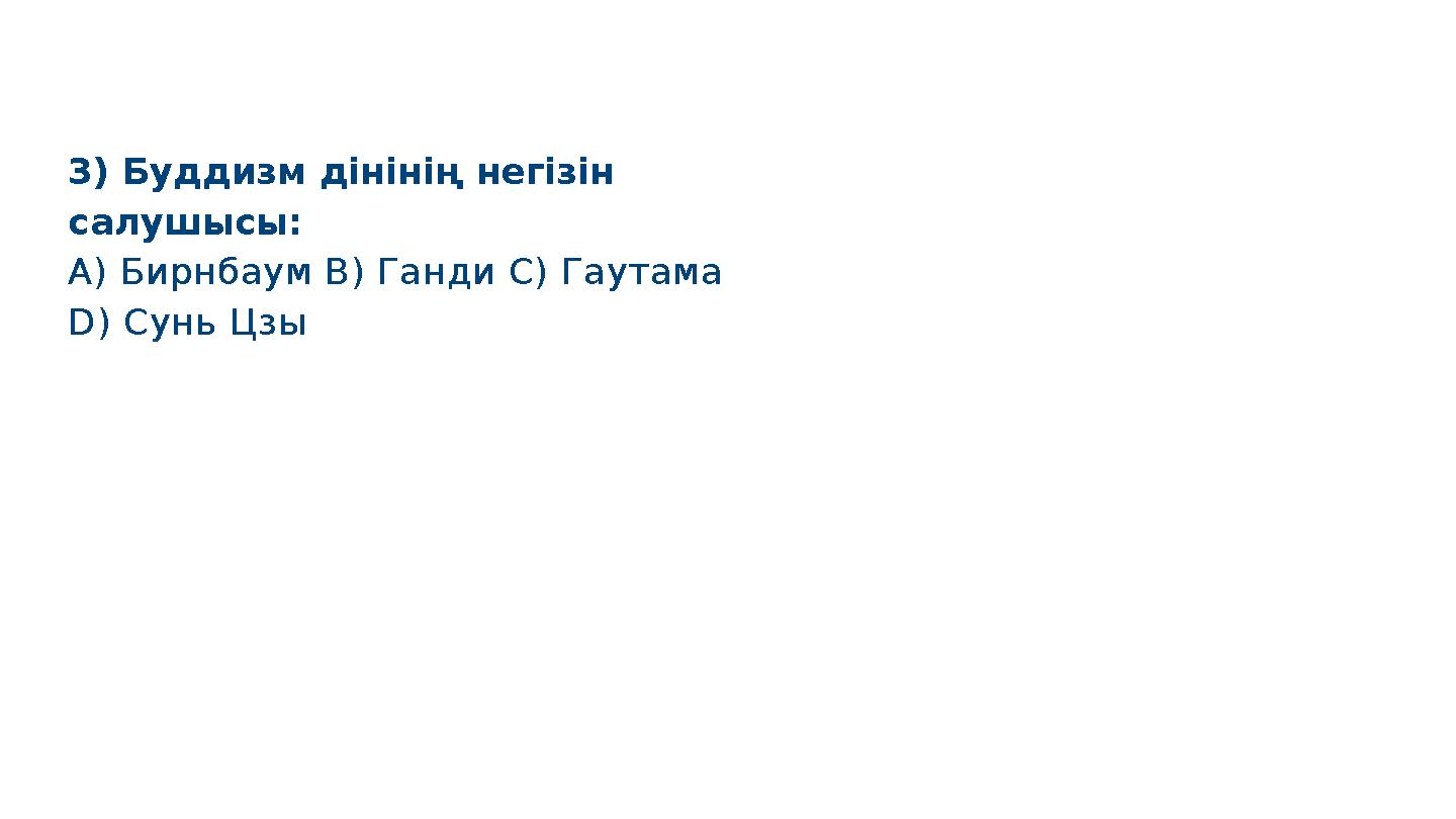 3) Буддизм дінінің негізін салушысы: A) Бирнбаум B) Ганди C) Гаутама D) Сунь Цзы S M A R T