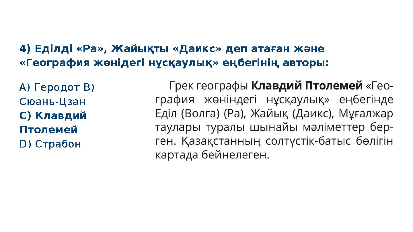 C) Клавдий Птолемей D) Страбон 4) Еділді «Ра», Жайықты «Даикс» деп атаған және «География жөнідегі нұсқаулық» еңбегінің авторы