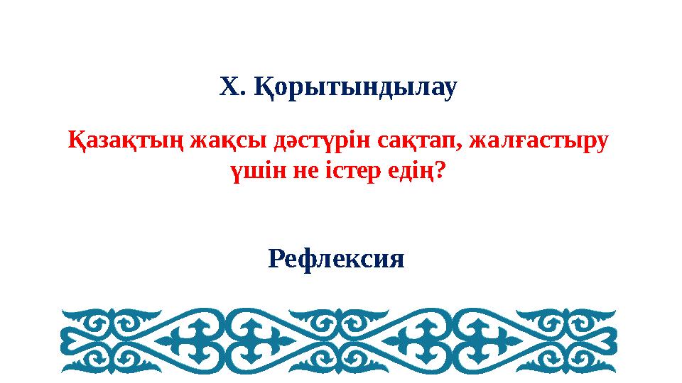 X. Қорытындылау Қазақтың жақсы дәстүрін сақтап, жалғастыру үшін не істер едің? Рефлексия