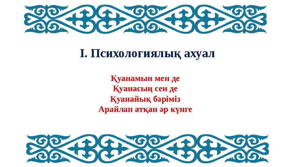 I. Психологиялық ахуал Қуанамын мен де Қуанасың сен де Қуанайық бәріміз Арайлап атқан әр күнге
