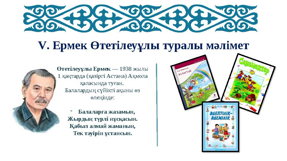 V. Ермек Өтетілеуұлы туралы мәлімет Өтетілеуұлы Ермек — 1938 жылы 1 қаңтарда (қазіргі Астана) Ақмола қаласында туған. Балалар
