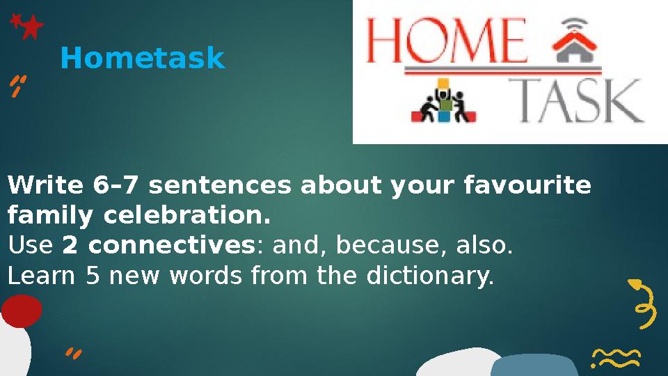 Hometask Write 6–7 sentences about your favourite family celebration. Use 2 connectives: and, because, also. Learn 5 new word