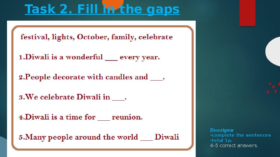 Task 2. Fill in the gaps Descriptor -complete the sentences -total 1p. 4–5 correct answers.