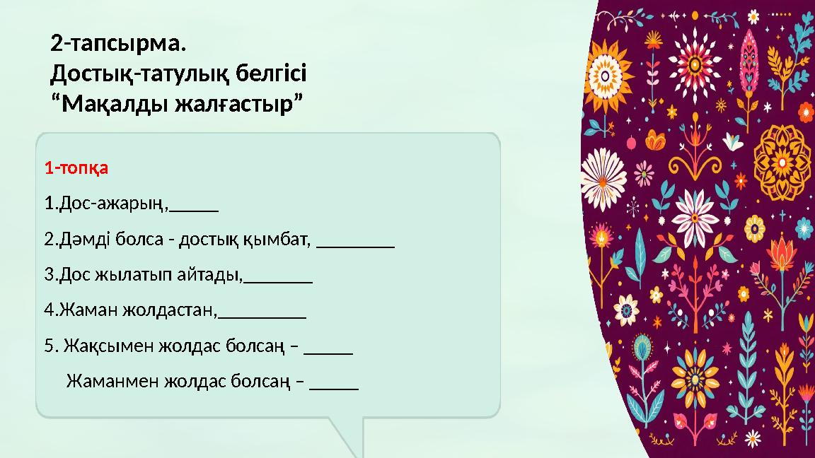 2-тапсырма. Достық-татулық белгісі “Мақалды жалғастыр” 1-топқа 1.Доc-ажарың,_____ 2.Дәмді болса - достық қымбат, ________ 3.Дос