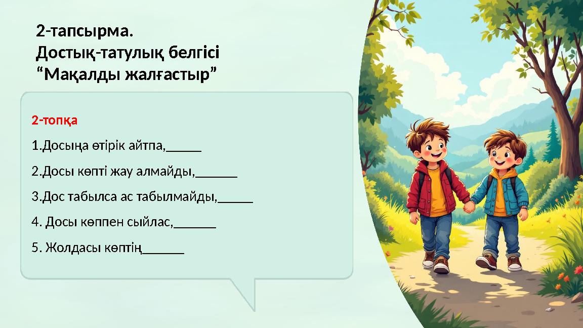 2-тапсырма. Достық-татулық белгісі “Мақалды жалғастыр” 2-топқа 1.Досыңа өтірік айтпа,_____ 2.Досы көпті жау алмайды,______ 3.До