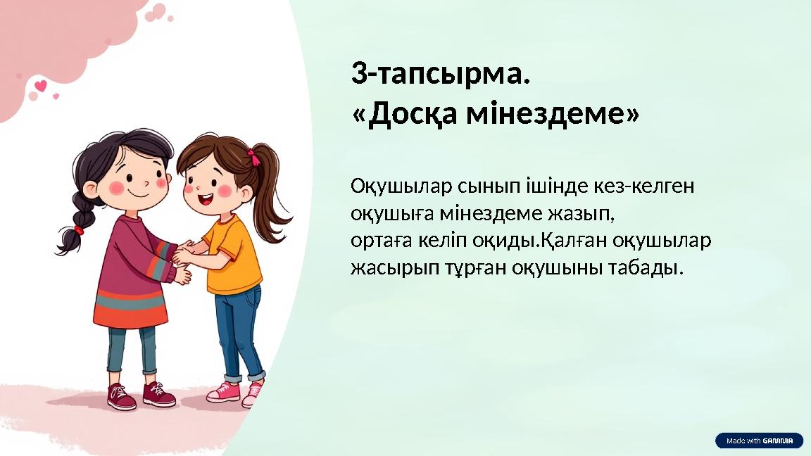 Оқушылар сынып ішінде кез-келген оқушыға мінездеме жазып, ортаға келіп оқиды.Қалған оқушылар жасырып тұрған оқушыны табады. 3