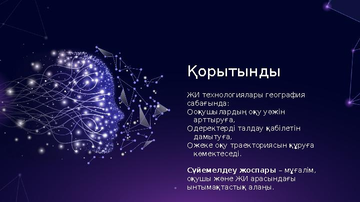 Қорытынды ЖИ технологиялары география сабағында: ○оқушылардың оқу уәжін арттыруға, ○деректерді талдау қабілетін дамытуға, ○же