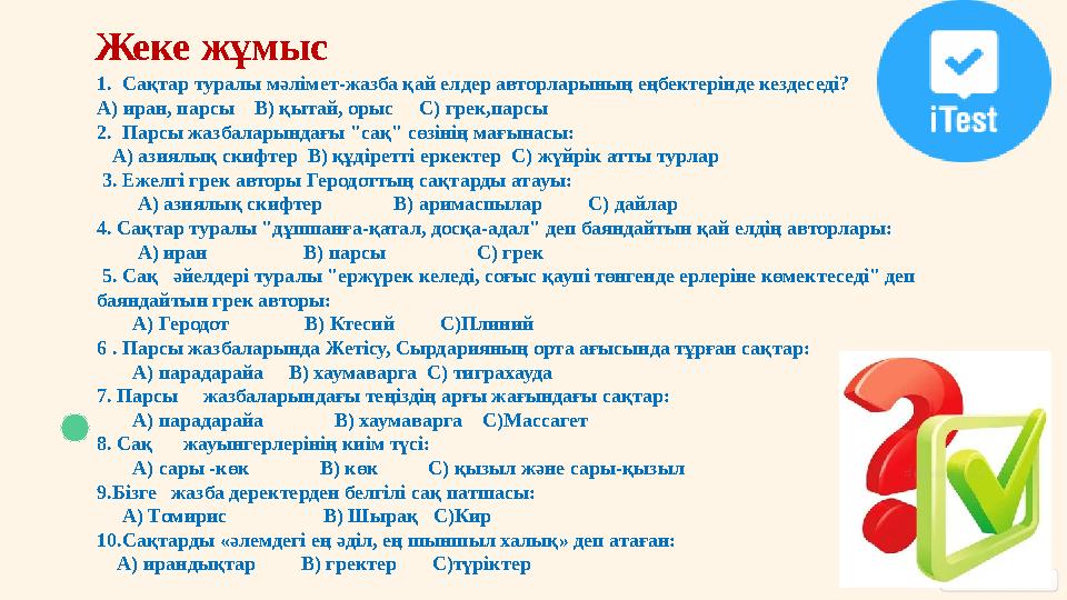 Жеке жұмыс 1. Сақтар туралы мәлімет-жазба қай елдер авторларының еңбектерінде кездеседі? А) иран, парсы В) қытай, орыс