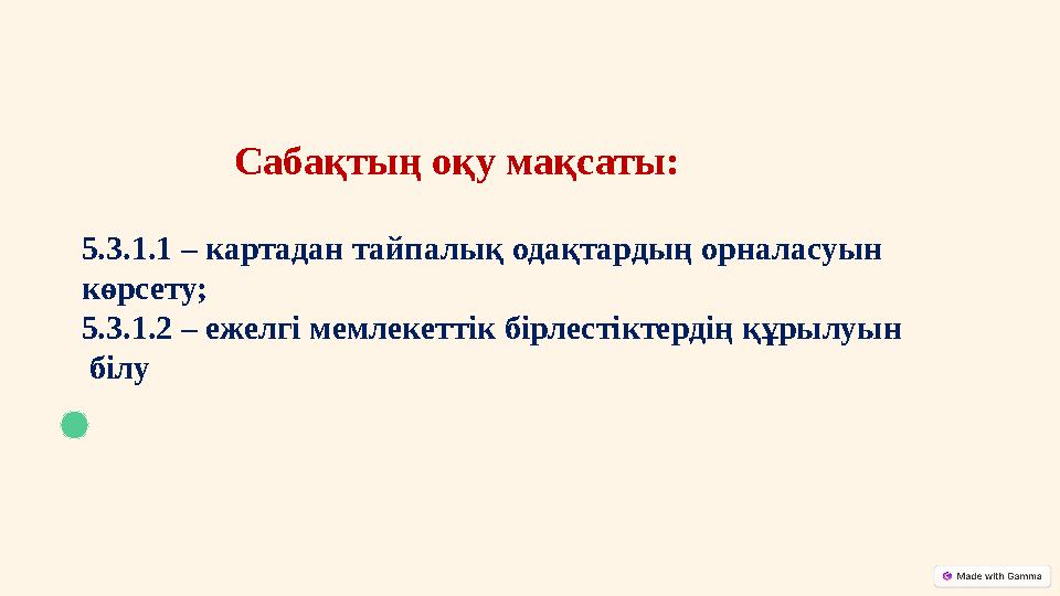 Сабақтың оқу мақсаты: 5.3.1.1 – картадан тайпалық одақтардың орналасуын көрсету; 5.3.1.2 – ежелгі мемлекеттік бірлестіктердің