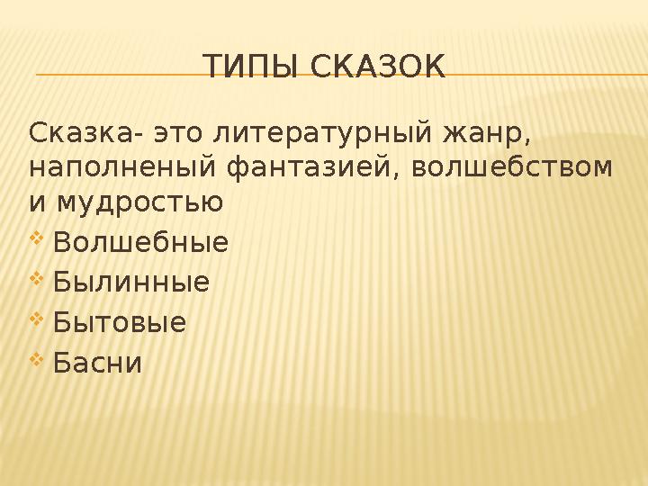 ТИПЫ СКАЗОК Сказка- это литературный жанр, наполненый фантазией, волшебством и мудростью Волшебные Былинные Бытовые Басни
