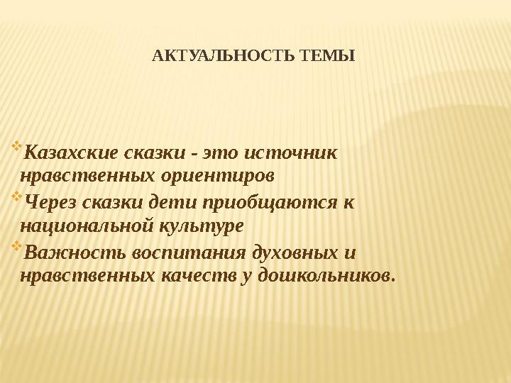 АКТУАЛЬНОСТЬ ТЕМЫ  Казахские сказки - это источник нравственных ориентиров  Через сказки дети приобщаются к национальной кул