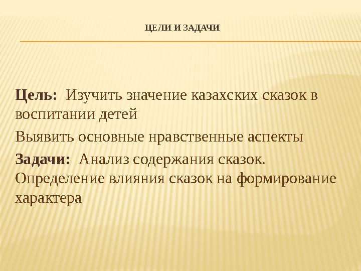 ЦЕЛИ И ЗАДАЧИ Цель: Изучить значение казахских сказок в воспитании детей Выявить основные нравственные аспекты Задачи: Анализ