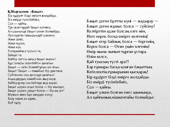 Қ.Мырзалиев «Бақыт» Бір құдірет бізді өмірге жолдайды. Біз өмірді түсінбейміз, Сол — қайғы. Туа сала таудай бақыт күтеміз, Ал ш
