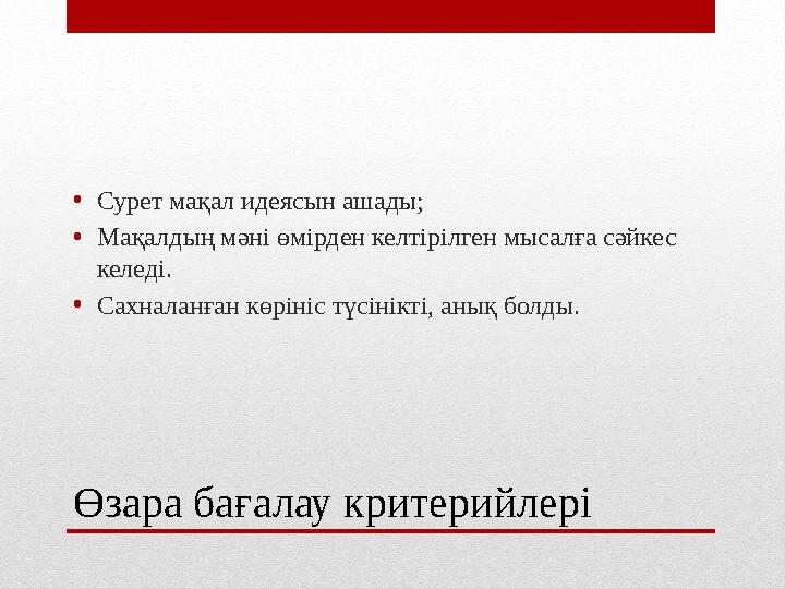 Өзара бағалау критерийлері •Сурет мақал идеясын ашады; •Мақалдың мәні өмірден келтірілген мысалға сәйкес келеді. •Сахналанған к