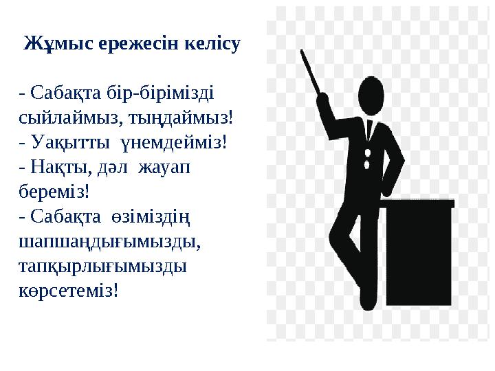 Жұмыс ережесін келісу - Сабақта бір-бірімізді сыйлаймыз, тыңдаймыз! - Уақытты үнемдейміз! - Нақты, дәл жауап береміз! -