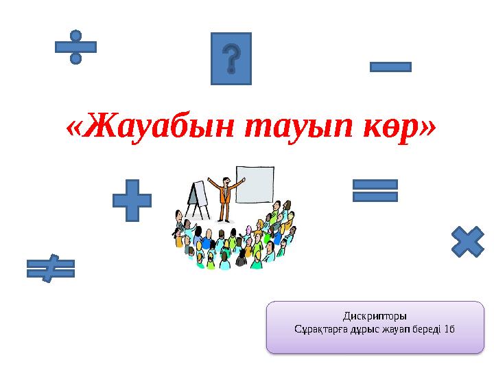 «Жауабын тауып көр» Дискрипторы Сұрақтарға дұрыс жауап береді 1б