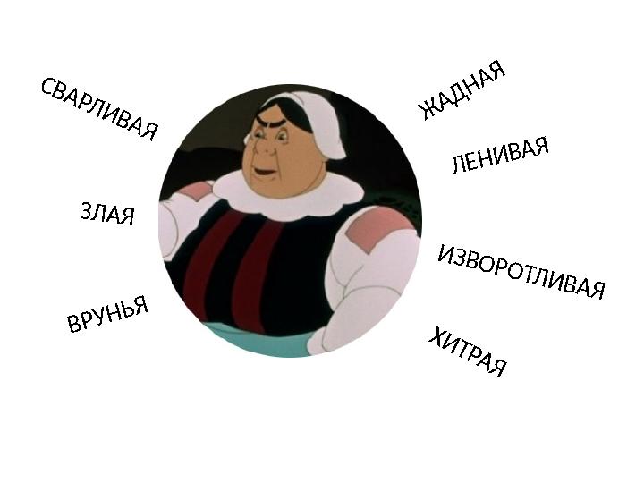 С В А Р Л И В А Я Ж АДНАЯ ЛЕНИВАЯ ИЗВОРОТЛИВАЯ ЗЛАЯ ВРУНЬЯ Х И Т Р А Я