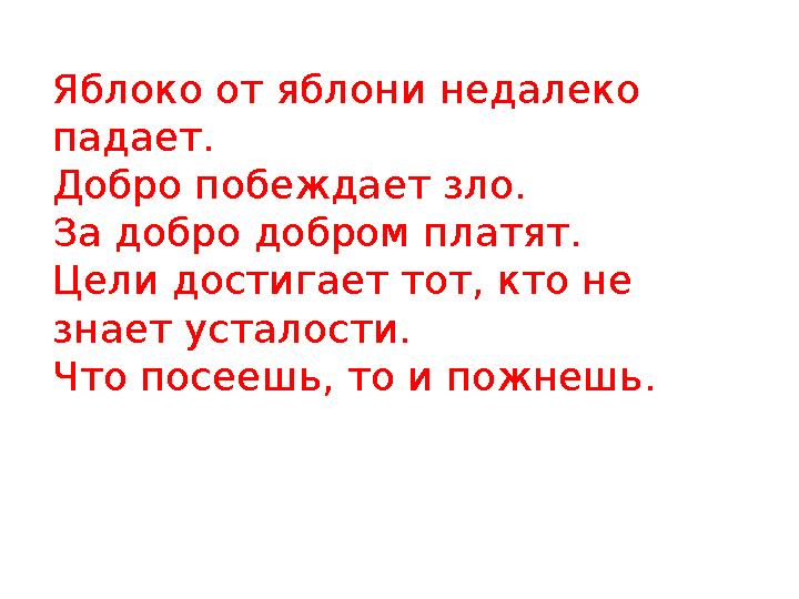 Яблоко от яблони недалеко падает. Добро побеждает зло. За добро добром платят. Цели достигает тот, кто не знает усталости. Что