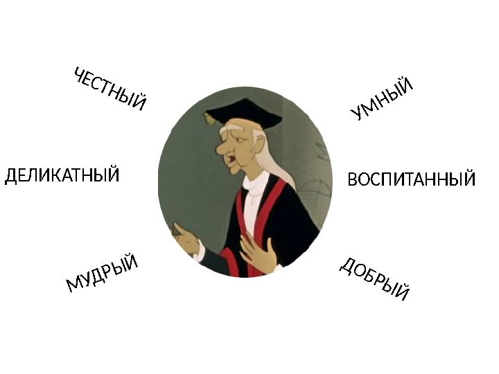 Д О Б Р Ы Й УМ НЫ Й ВОСПИТАННЫЙ МУДРЫЙ ДЕЛИКАТНЫЙ Ч Е С Т Н Ы Й