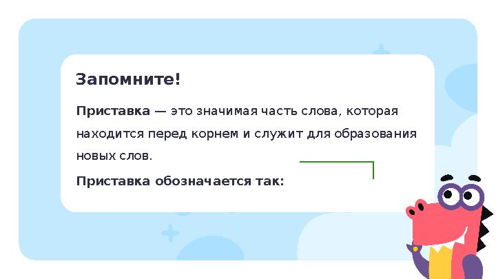 Запомните! Приставка — это значимая часть слова, которая находится перед корнем и служит для образования новых слов. Приставка
