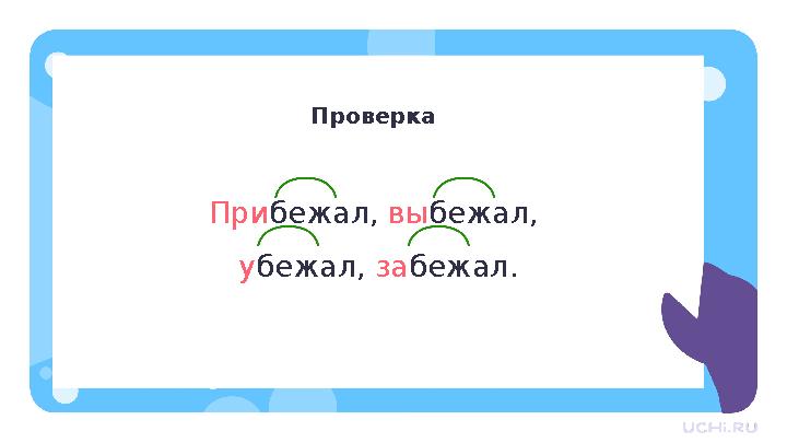 Проверка Прибежал, выбежал, убежал, забежал.