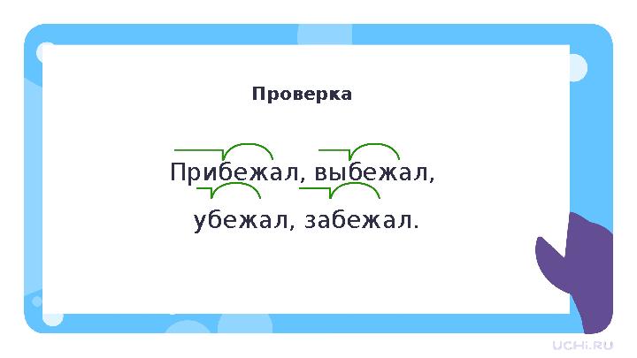 Проверка Прибежал, выбежал, убежал, забежал.